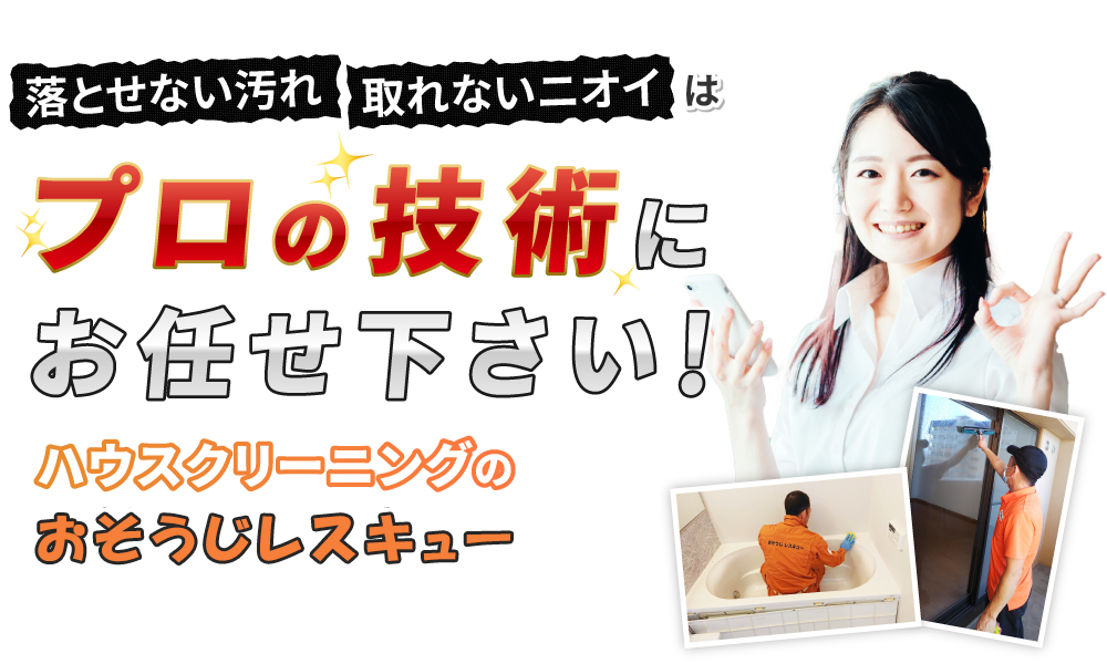 落とせない汚れ 取れないニオイはプロの技術にお任せ下さい! ハウスクリーニングのおそうじレスキュー